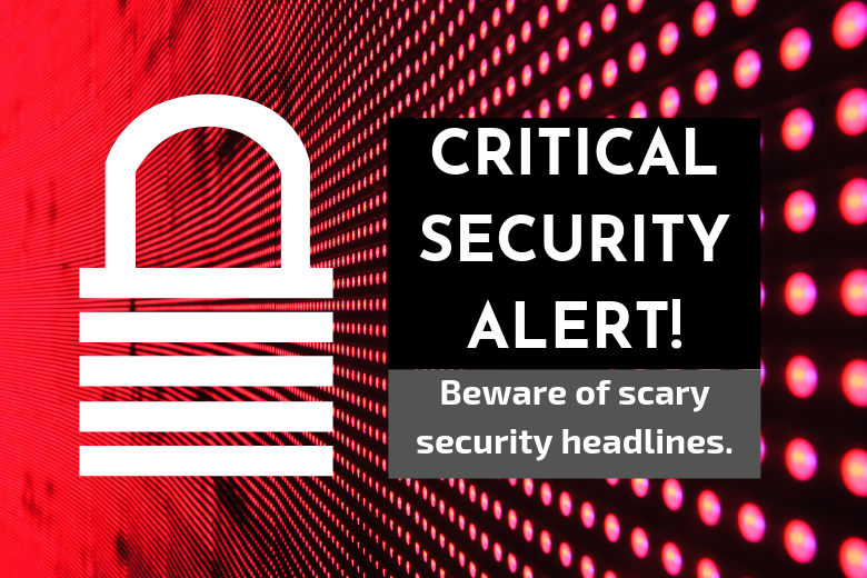Beware of scary security headlines.